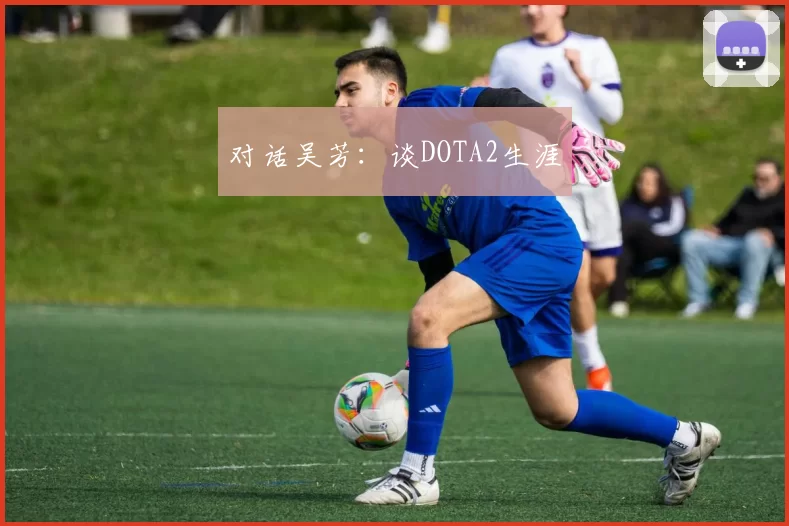 对话吴芳：谈DOTA2生涯