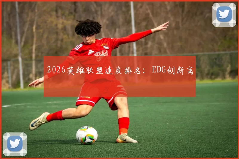 2026英雄联盟速度排名：EDG创新高