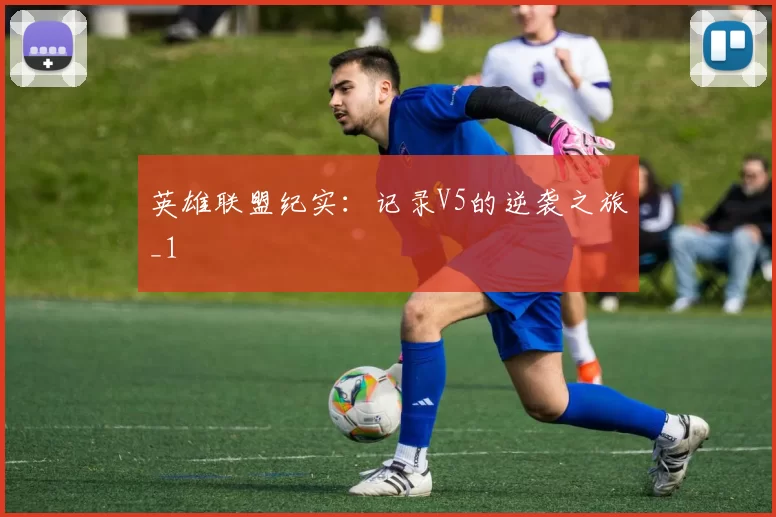 英雄联盟纪实：记录V5的逆袭之旅_1