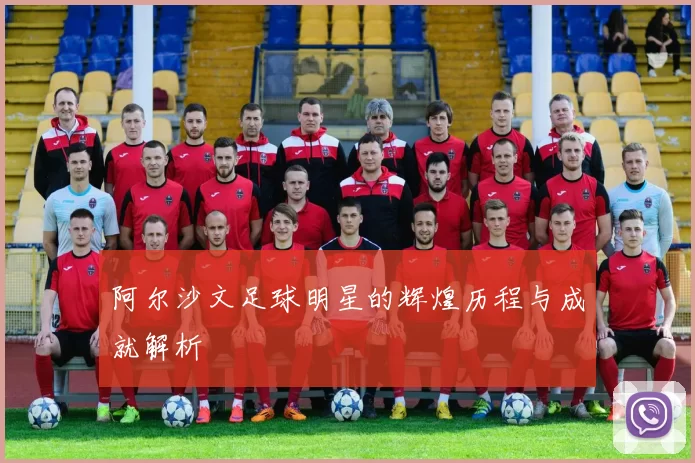 阿尔沙文足球明星的辉煌历程与成就解析