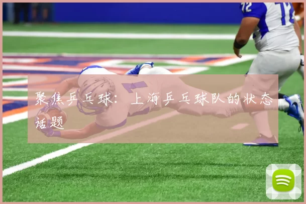 聚焦乒乓球：上海乒乓球队的状态话题