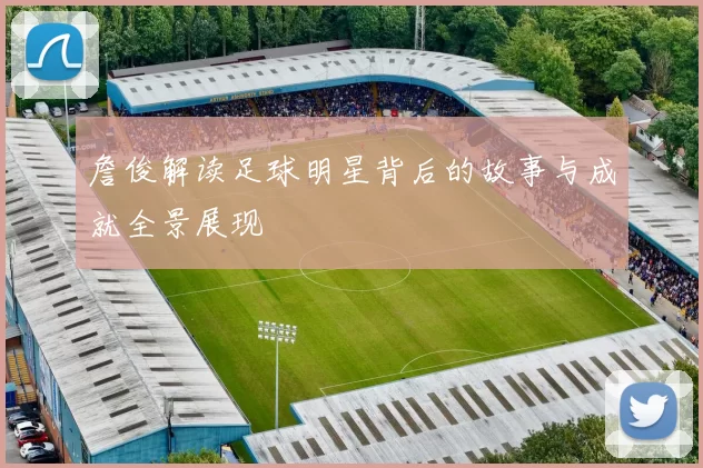 詹俊解读足球明星背后的故事与成就全景展现