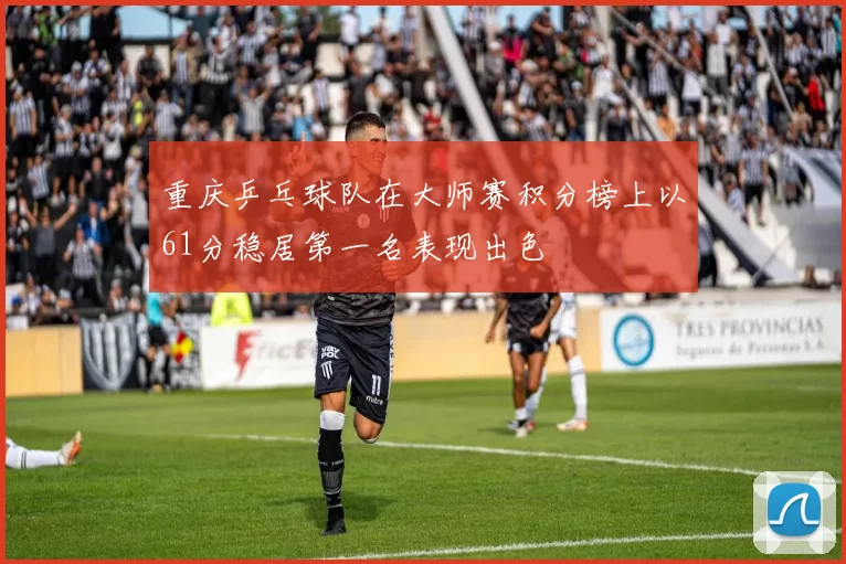 重庆乒乓球队在大师赛积分榜上以61分稳居第一名表现出色