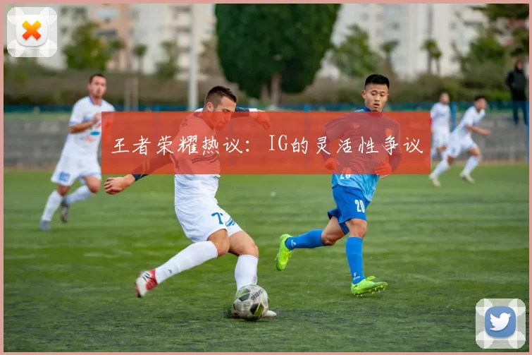 王者荣耀热议：IG的灵活性争议