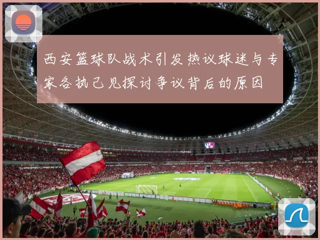 西安篮球队战术引发热议球迷与专家各执己见探讨争议背后的原因