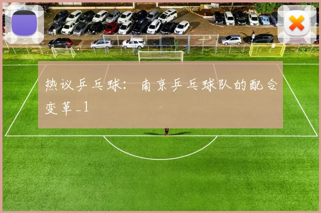 热议乒乓球：南京乒乓球队的配合变革_1