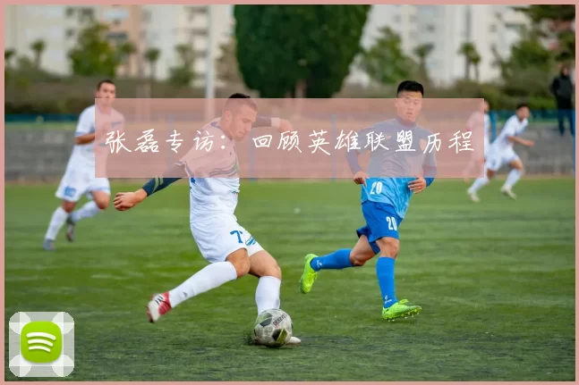 张磊专访：回顾英雄联盟历程