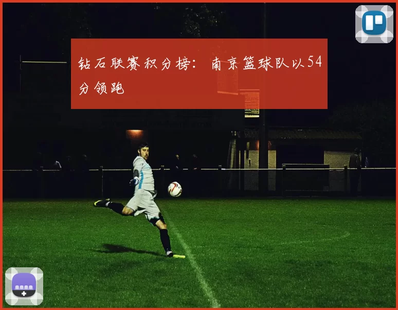 钻石联赛积分榜：南京篮球队以54分领跑